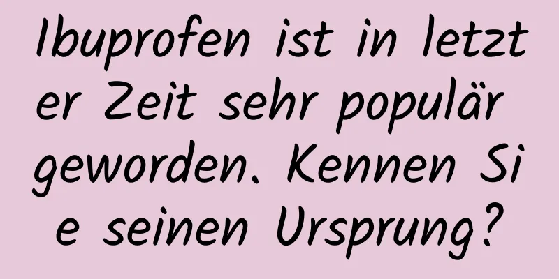Ibuprofen ist in letzter Zeit sehr populär geworden. Kennen Sie seinen Ursprung?