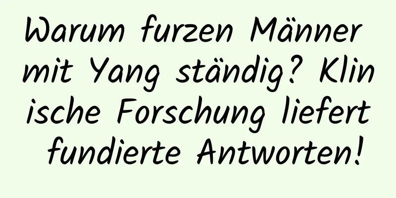 Warum furzen Männer mit Yang ständig? Klinische Forschung liefert fundierte Antworten!