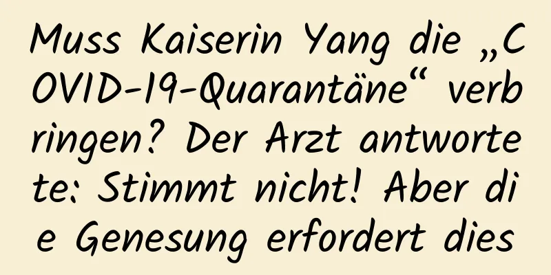 Muss Kaiserin Yang die „COVID-19-Quarantäne“ verbringen? Der Arzt antwortete: Stimmt nicht! Aber die Genesung erfordert dies