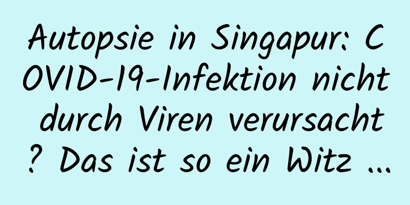 Autopsie in Singapur: COVID-19-Infektion nicht durch Viren verursacht? Das ist so ein Witz ...