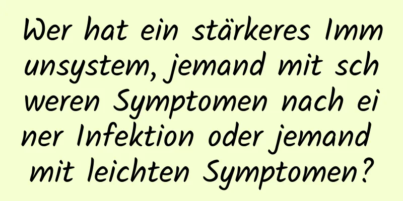 Wer hat ein stärkeres Immunsystem, jemand mit schweren Symptomen nach einer Infektion oder jemand mit leichten Symptomen?