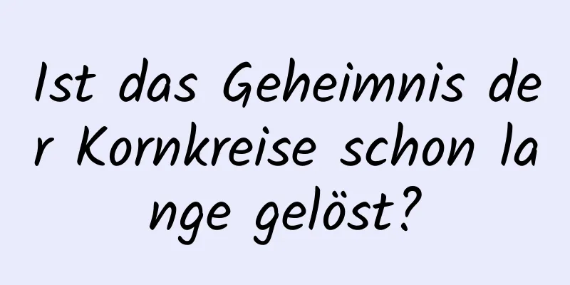 Ist das Geheimnis der Kornkreise schon lange gelöst?