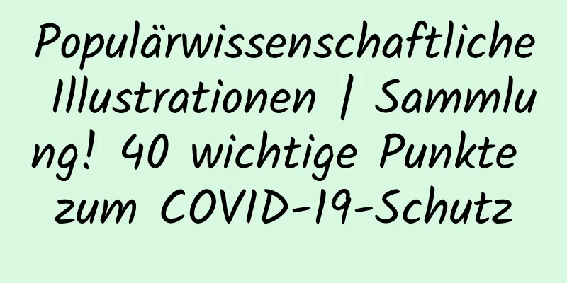 Populärwissenschaftliche Illustrationen | Sammlung! 40 wichtige Punkte zum COVID-19-Schutz