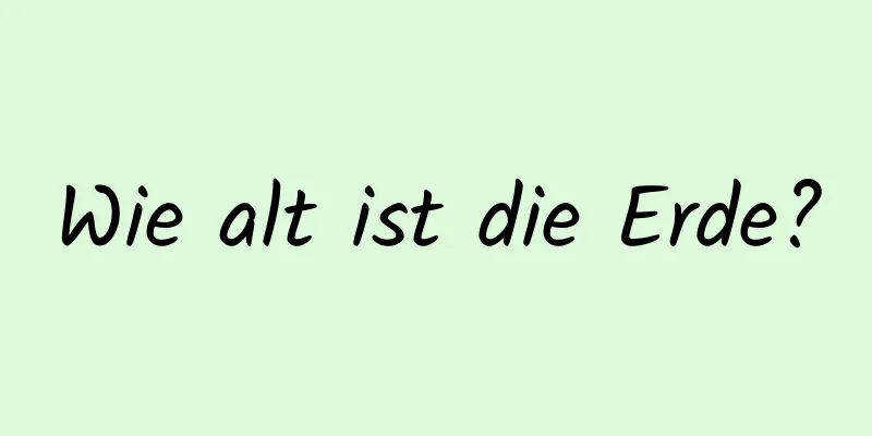 Wie alt ist die Erde?