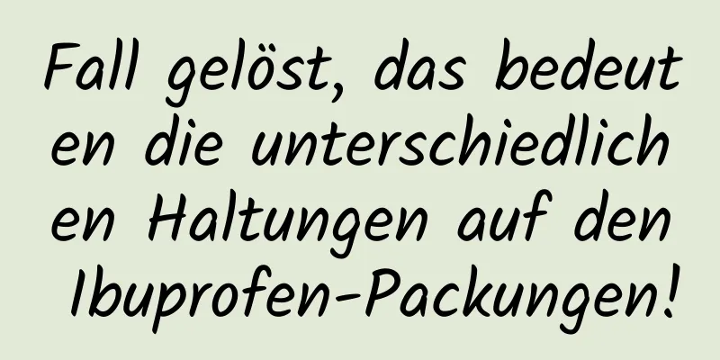 Fall gelöst, das bedeuten die unterschiedlichen Haltungen auf den Ibuprofen-Packungen!