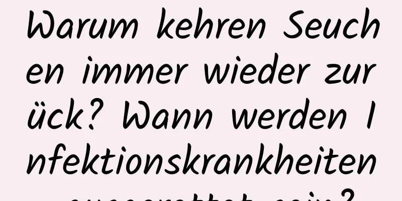 Warum kehren Seuchen immer wieder zurück? Wann werden Infektionskrankheiten ausgerottet sein?