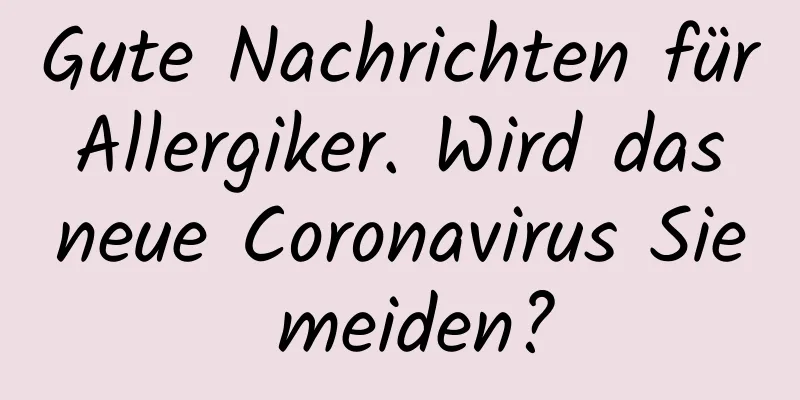 Gute Nachrichten für Allergiker. Wird das neue Coronavirus Sie meiden?