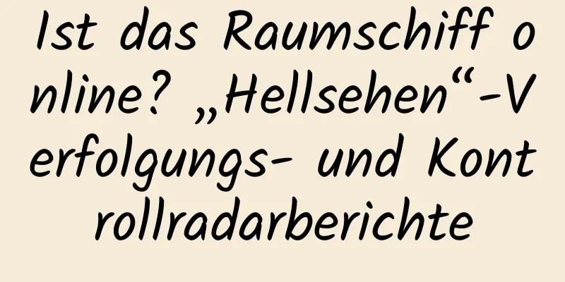Ist das Raumschiff online? „Hellsehen“-Verfolgungs- und Kontrollradarberichte