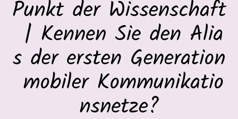 Punkt der Wissenschaft | Kennen Sie den Alias ​​der ersten Generation mobiler Kommunikationsnetze?