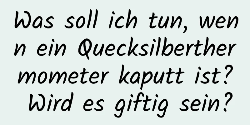 Was soll ich tun, wenn ein Quecksilberthermometer kaputt ist? Wird es giftig sein?