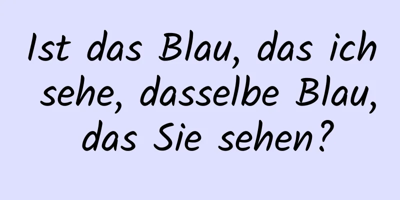 Ist das Blau, das ich sehe, dasselbe Blau, das Sie sehen?