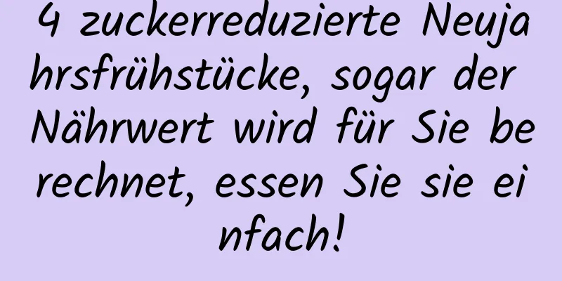 4 zuckerreduzierte Neujahrsfrühstücke, sogar der Nährwert wird für Sie berechnet, essen Sie sie einfach!