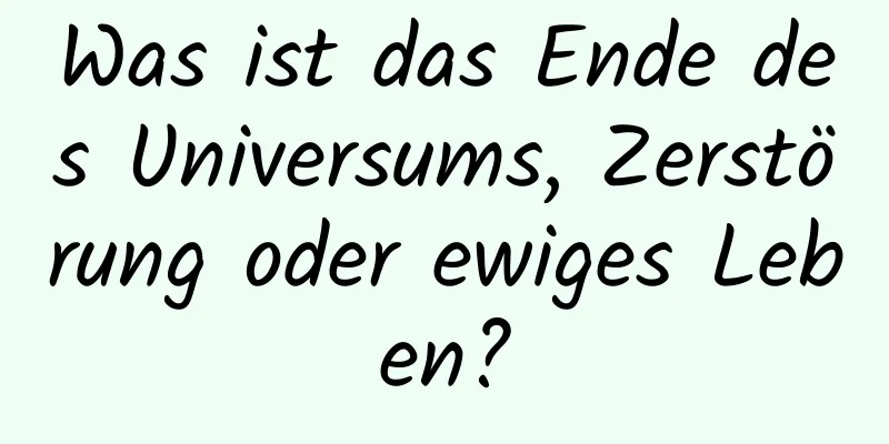 Was ist das Ende des Universums, Zerstörung oder ewiges Leben?