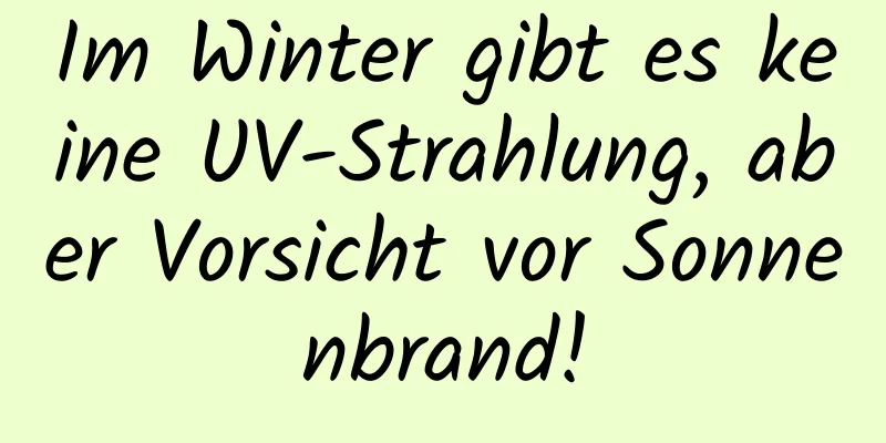 Im Winter gibt es keine UV-Strahlung, aber Vorsicht vor Sonnenbrand!