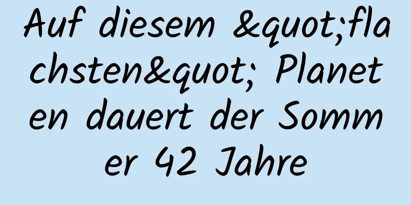 Auf diesem "flachsten" Planeten dauert der Sommer 42 Jahre