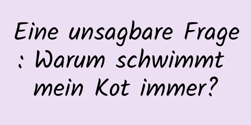 Eine unsagbare Frage: Warum schwimmt mein Kot immer?