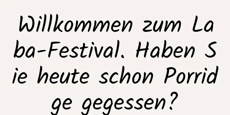 Willkommen zum Laba-Festival. Haben Sie heute schon Porridge gegessen?