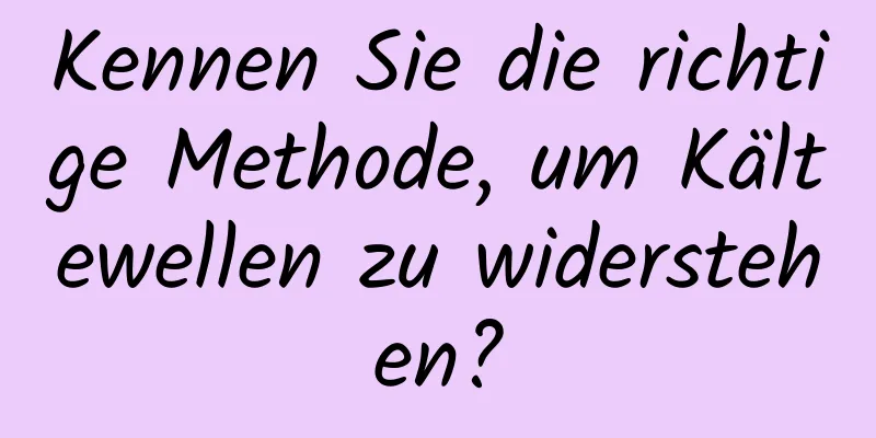Kennen Sie die richtige Methode, um Kältewellen zu widerstehen?