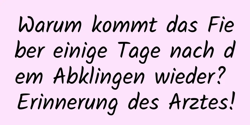Warum kommt das Fieber einige Tage nach dem Abklingen wieder? Erinnerung des Arztes!