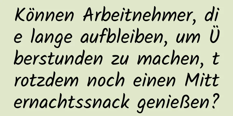 Können Arbeitnehmer, die lange aufbleiben, um Überstunden zu machen, trotzdem noch einen Mitternachtssnack genießen?