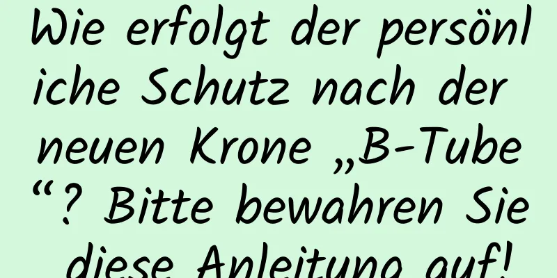 Wie erfolgt der persönliche Schutz nach der neuen Krone „B-Tube“? Bitte bewahren Sie diese Anleitung auf!