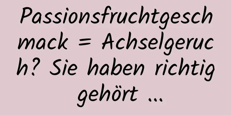 Passionsfruchtgeschmack = Achselgeruch? Sie haben richtig gehört ...