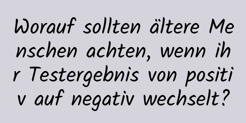 Worauf sollten ältere Menschen achten, wenn ihr Testergebnis von positiv auf negativ wechselt?