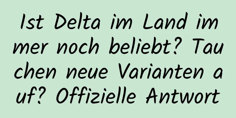 Ist Delta im Land immer noch beliebt? Tauchen neue Varianten auf? Offizielle Antwort