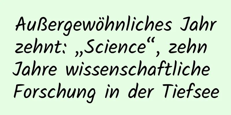 Außergewöhnliches Jahrzehnt: „Science“, zehn Jahre wissenschaftliche Forschung in der Tiefsee