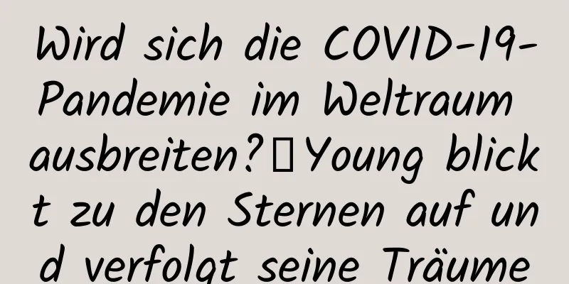 Wird sich die COVID-19-Pandemie im Weltraum ausbreiten?丨Young blickt zu den Sternen auf und verfolgt seine Träume