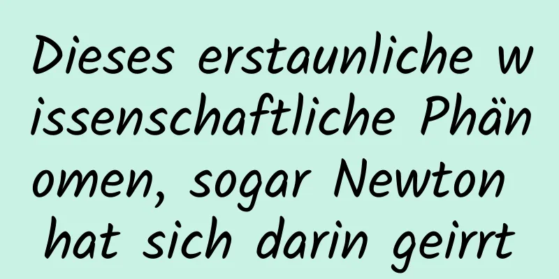 Dieses erstaunliche wissenschaftliche Phänomen, sogar Newton hat sich darin geirrt