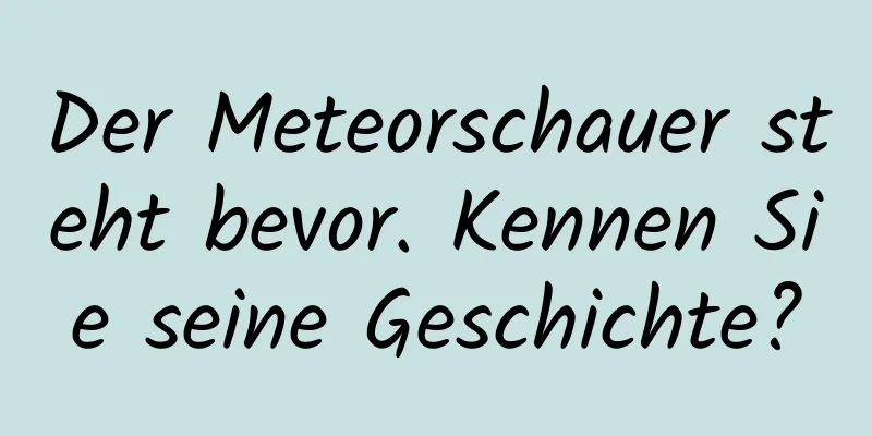 Der Meteorschauer steht bevor. Kennen Sie seine Geschichte?