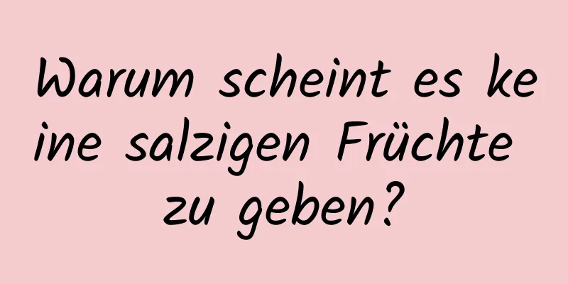 Warum scheint es keine salzigen Früchte zu geben?
