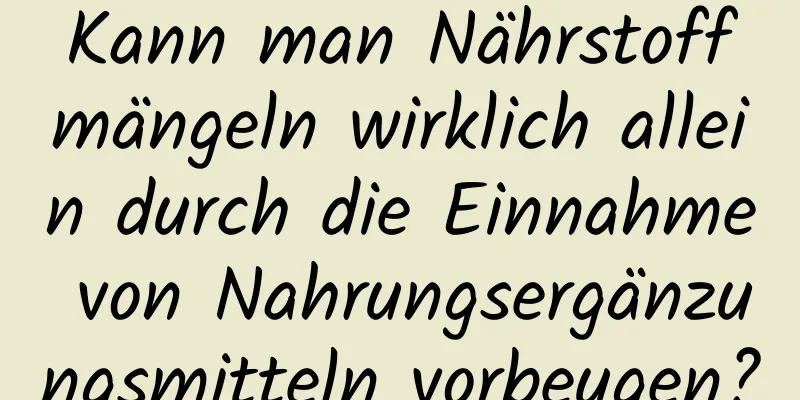 Kann man Nährstoffmängeln wirklich allein durch die Einnahme von Nahrungsergänzungsmitteln vorbeugen?