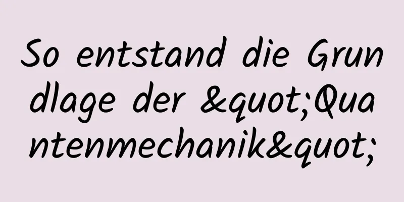So entstand die Grundlage der "Quantenmechanik"