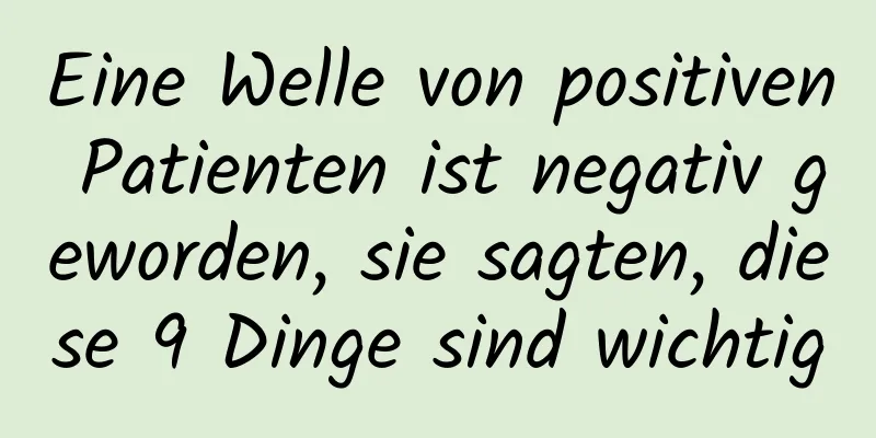 Eine Welle von positiven Patienten ist negativ geworden, sie sagten, diese 9 Dinge sind wichtig