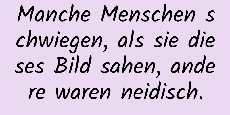 Manche Menschen schwiegen, als sie dieses Bild sahen, andere waren neidisch.