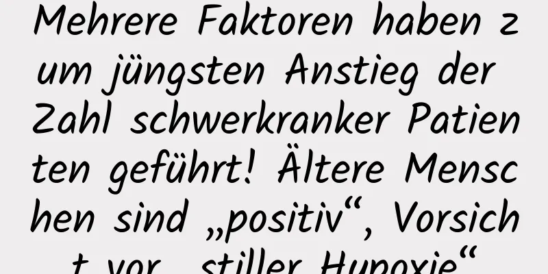 Mehrere Faktoren haben zum jüngsten Anstieg der Zahl schwerkranker Patienten geführt! Ältere Menschen sind „positiv“, Vorsicht vor „stiller Hypoxie“