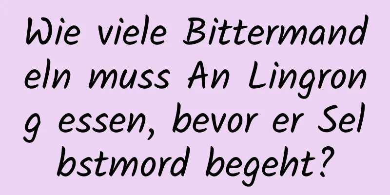 Wie viele Bittermandeln muss An Lingrong essen, bevor er Selbstmord begeht?