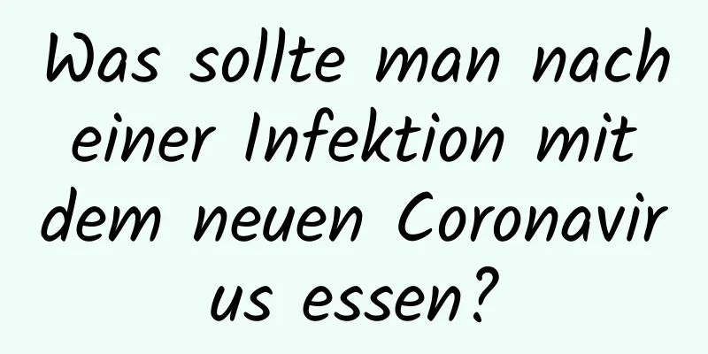Was sollte man nach einer Infektion mit dem neuen Coronavirus essen?