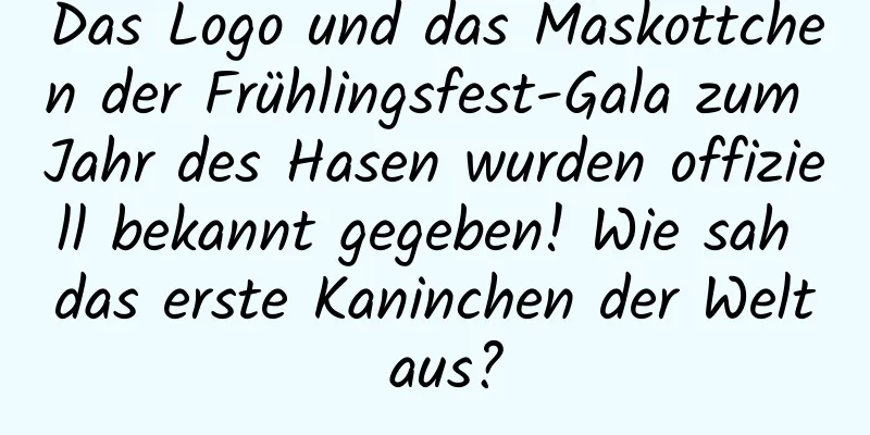 Das Logo und das Maskottchen der Frühlingsfest-Gala zum Jahr des Hasen wurden offiziell bekannt gegeben! Wie sah das erste Kaninchen der Welt aus?