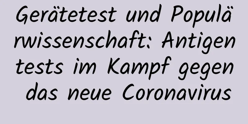 Gerätetest und Populärwissenschaft: Antigentests im Kampf gegen das neue Coronavirus