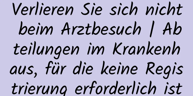Verlieren Sie sich nicht beim Arztbesuch | Abteilungen im Krankenhaus, für die keine Registrierung erforderlich ist