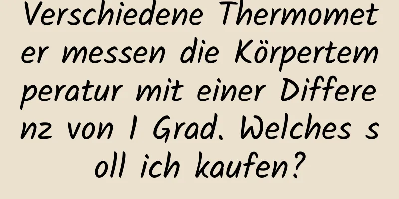 Verschiedene Thermometer messen die Körpertemperatur mit einer Differenz von 1 Grad. Welches soll ich kaufen?