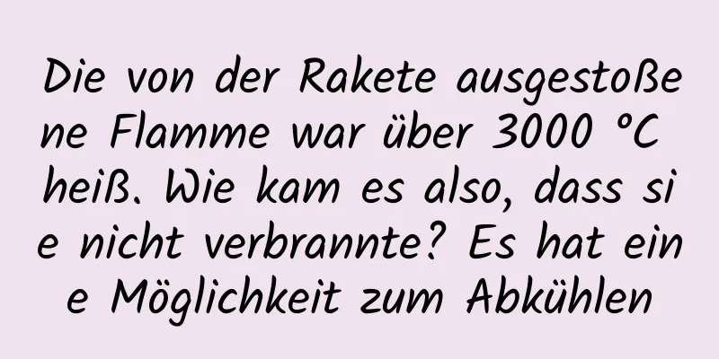 Die von der Rakete ausgestoßene Flamme war über 3000 °C heiß. Wie kam es also, dass sie nicht verbrannte? Es hat eine Möglichkeit zum Abkühlen