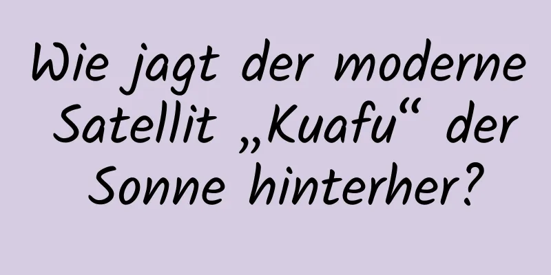 Wie jagt der moderne Satellit „Kuafu“ der Sonne hinterher?