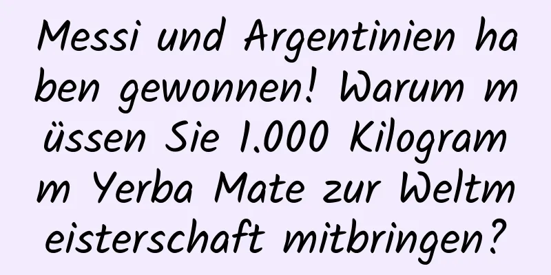 Messi und Argentinien haben gewonnen! Warum müssen Sie 1.000 Kilogramm Yerba Mate zur Weltmeisterschaft mitbringen?