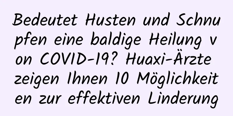 Bedeutet Husten und Schnupfen eine baldige Heilung von COVID-19? Huaxi-Ärzte zeigen Ihnen 10 Möglichkeiten zur effektiven Linderung