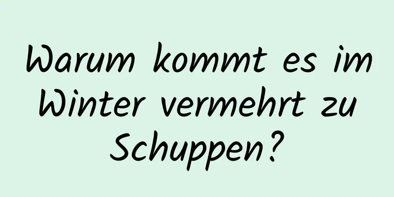 Warum kommt es im Winter vermehrt zu Schuppen?