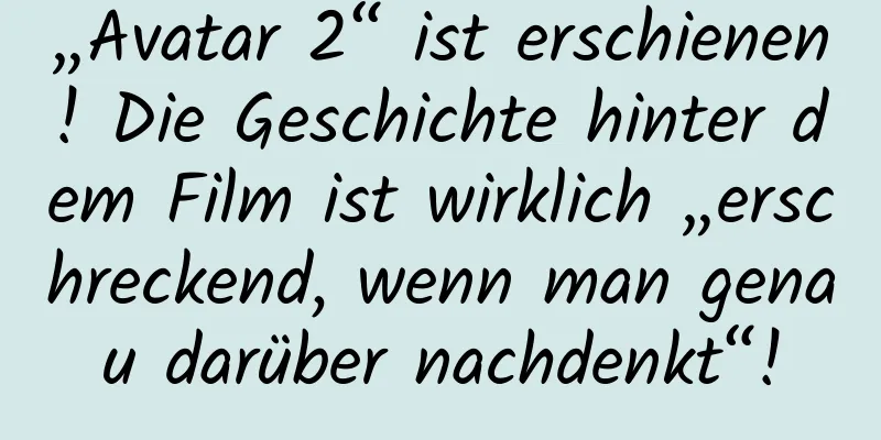 „Avatar 2“ ist erschienen! Die Geschichte hinter dem Film ist wirklich „erschreckend, wenn man genau darüber nachdenkt“!